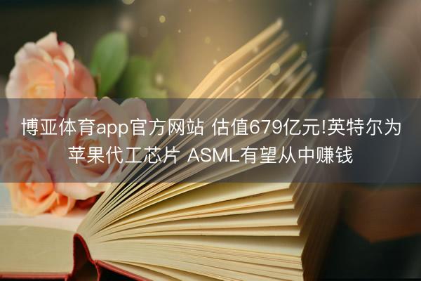 博亚体育app官方网站 估值679亿元!英特尔为苹果代工芯片 ASML有望从中赚钱