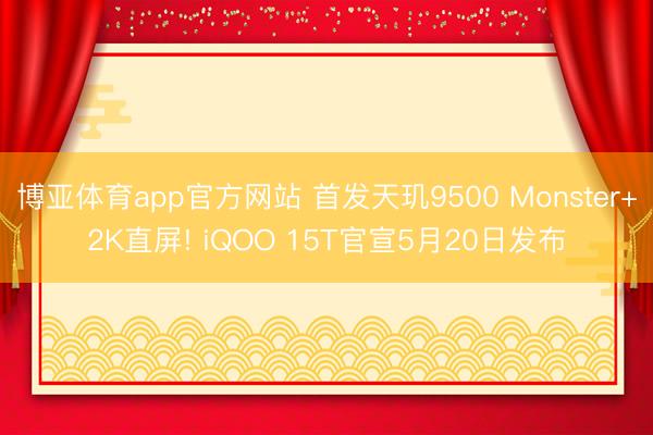 博亚体育app官方网站 首发天玑9500 Monster+2K直屏! iQOO 15T官宣5月20日发布