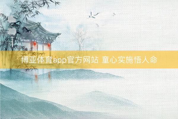 博亚体育app官方网站 童心实施悟人命