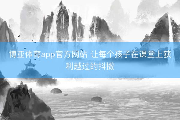 博亚体育app官方网站 让每个孩子在课堂上获利越过的抖擞