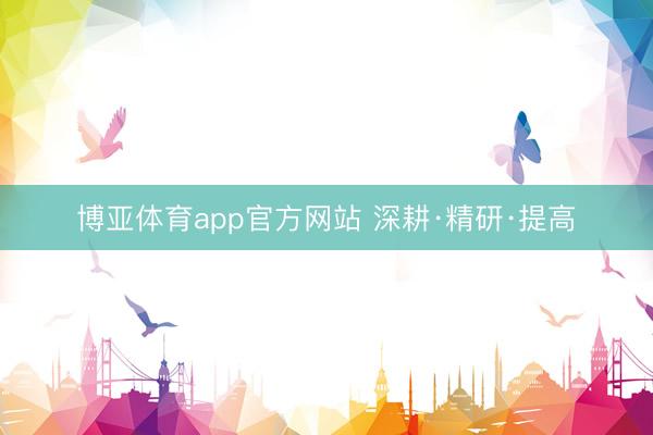 博亚体育app官方网站 深耕·精研·提高