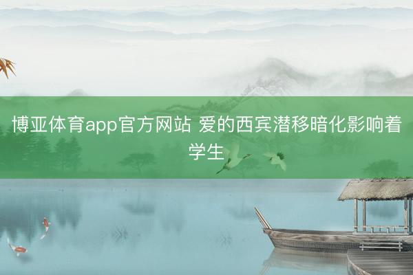 博亚体育app官方网站 爱的西宾潜移暗化影响着学生