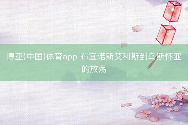 博亚(中国)体育app 布宜诺斯艾利斯到乌斯怀亚的放荡