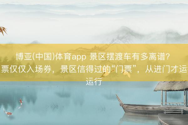 博亚(中国)体育app 景区摆渡车有多离谱? 门票仅仅入场券，景区信得过的“门票”，从进门才运行