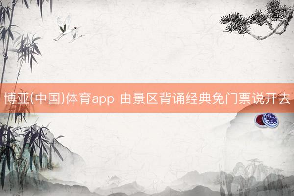 博亚(中国)体育app 由景区背诵经典免门票说开去