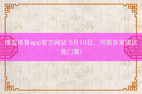 博亚体育app官方网站 5月19日，河南多家境区免门票!