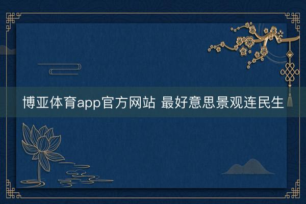 博亚体育app官方网站 最好意思景观连民生
