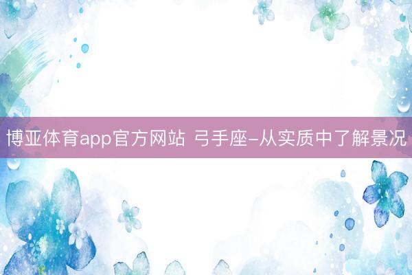 博亚体育app官方网站 弓手座-从实质中了解景况