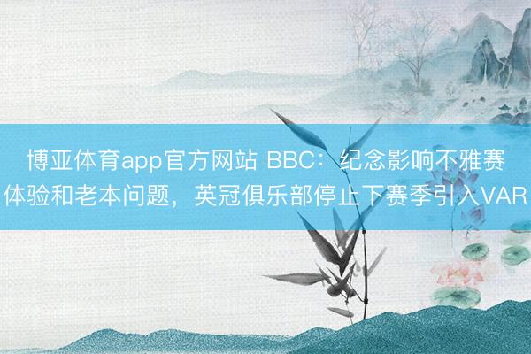 博亚体育app官方网站 BBC：纪念影响不雅赛体验和老本问题，英冠俱乐部停止下赛季引入VAR