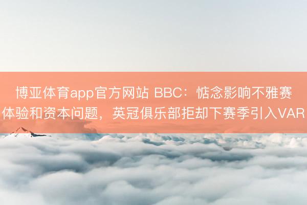 博亚体育app官方网站 BBC：惦念影响不雅赛体验和资本问题，英冠俱乐部拒却下赛季引入VAR