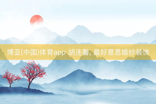 博亚(中国)体育app 胡连馨，<a href=