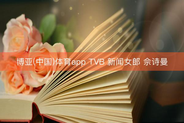 博亚(中国)体育app TVB 新闻女郎 佘诗曼