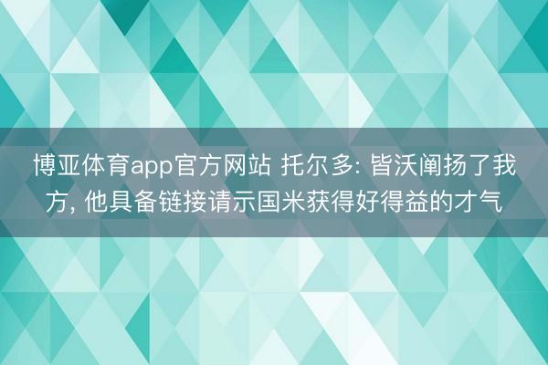 博亚体育app官方网站 托尔多: 皆沃阐扬了我方， 他具备链接请示国米获得好得益的才气