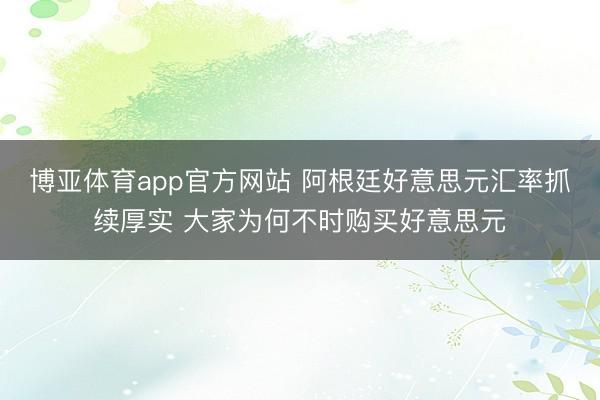 博亚体育app官方网站 阿根廷好意思元汇率抓续厚实 大家为何不时购买好意思元