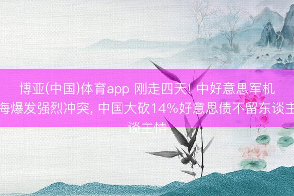 博亚(中国)体育app 刚走四天! 中好意思军机台海爆发强烈冲突, 中国大砍14%好意思债不留东谈主情