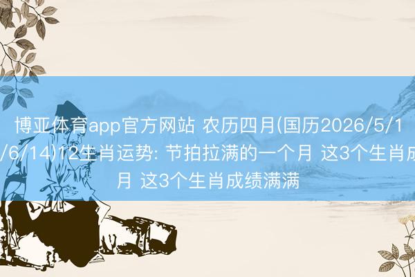 博亚体育app官方网站 农历四月(国历2026/5/17~2026/6/14)12生肖运势: 节拍拉满的一个月 这3个生肖成绩满满
