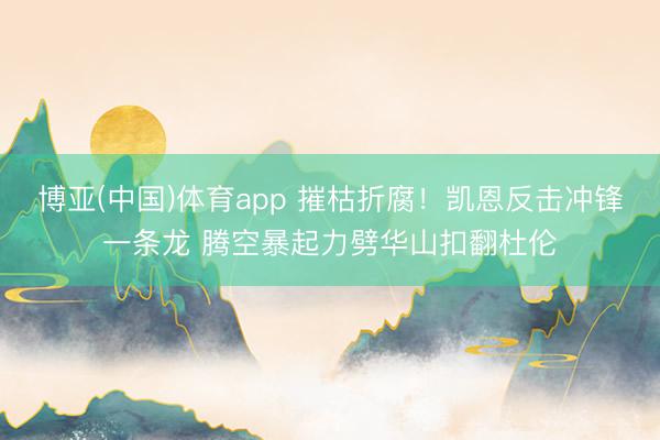 博亚(中国)体育app 摧枯折腐！凯恩反击冲锋一条龙 腾空暴起力劈华山扣翻杜伦