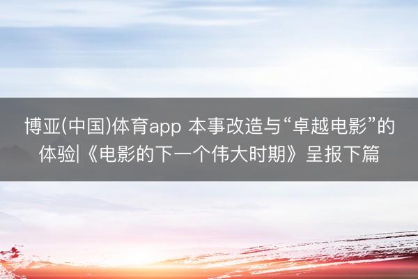 博亚(中国)体育app 本事改造与“卓越电影”的体验|《电影