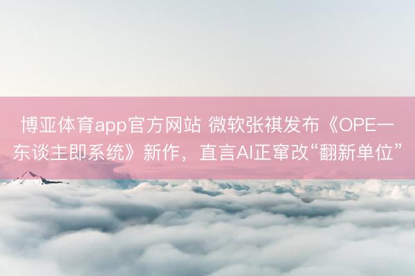 博亚体育app官方网站 微软张祺发布《OPE一东谈主即系统》新作，直言AI正窜改“翻新单位”