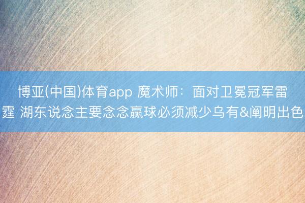 博亚(中国)体育app 魔术师：面对卫冕冠军雷霆 湖东说念主要念念赢球必须减少乌有&阐明出色