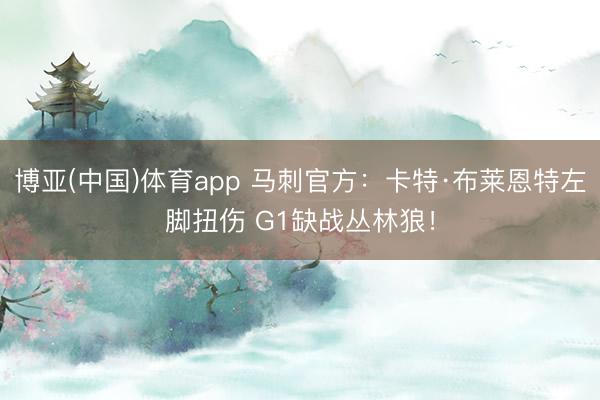 博亚(中国)体育app 马刺官方：卡特·布莱恩特左脚扭伤 G1缺战丛林狼！