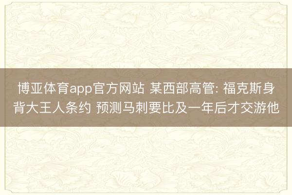博亚体育app官方网站 某西部高管: 福克斯身背大王人条约 预测马刺要比及一年后才交游他