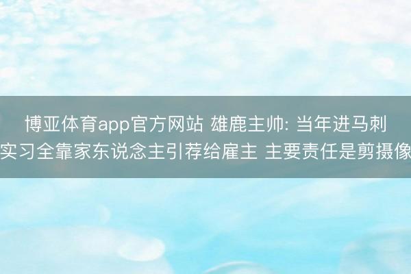 博亚体育app官方网站 雄鹿主帅: 当年进马刺实习全靠家东说念主引荐给雇主 主要责任是剪摄像