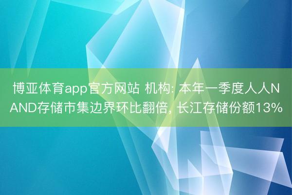 博亚体育app官方网站 机构: 本年一季度人人NAND存储市集边界环比翻倍， 长江存储份额13%