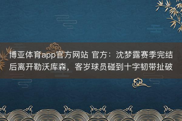 博亚体育app官方网站 官方：沈梦露赛季完结后离开勒沃库森，客岁球员碰到十字韧带扯破