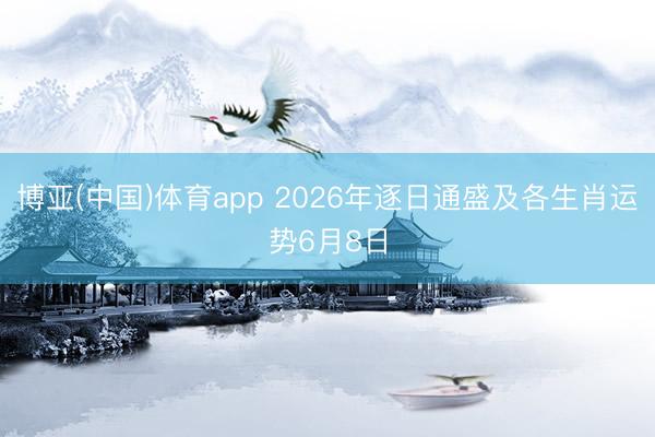 博亚(中国)体育app 2026年逐日通盛及各生肖运势6月8日