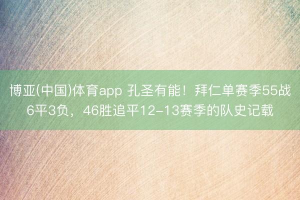 博亚(中国)体育app 孔圣有能!拜仁单赛季55战6平3负,46胜追平12-13赛季的队史记载