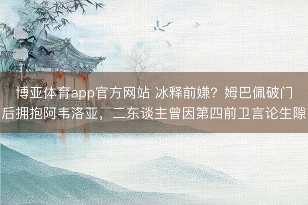 博亚体育app官方网站 冰释前嫌？姆巴佩破门后拥抱阿韦洛亚，二东谈主曾因第四前卫言论生隙