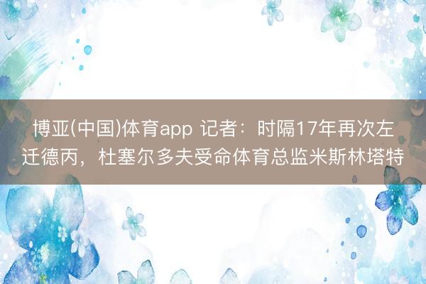 博亚(中国)体育app 记者：时隔17年再次左迁德丙，杜塞尔多夫受命体育总监米斯林塔特