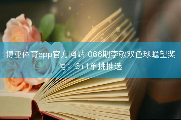 博亚体育app官方网站 066期李敬双色球瞻望奖号:6+1单挑推选