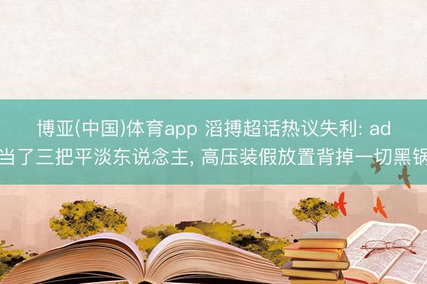 博亚(中国)体育app 滔搏超话热议失利: ad当了三把平淡东说念主, 高压装假放置背掉一切黑锅