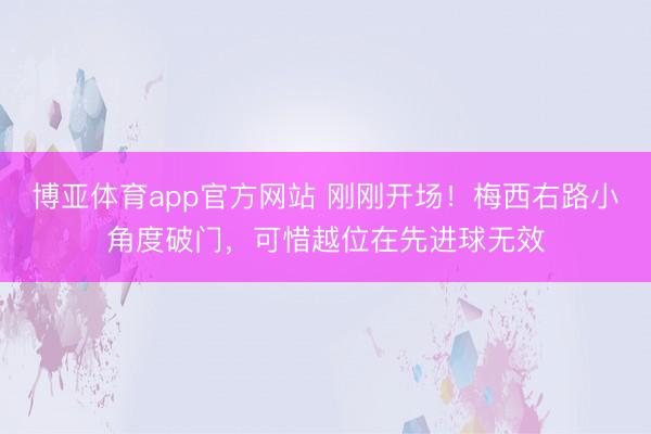 博亚体育app官方网站 刚刚开场！梅西右路小角度破门，可惜越位在先进球无效