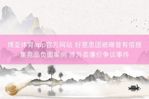 博亚体育app官方网站 好意思团被曝曾有偿搜集竞品负面案例 涉外卖廉价争议事件