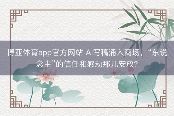 博亚体育app官方网站 AI写稿涌入商场,“东说念主”的信任和感动那儿安放?